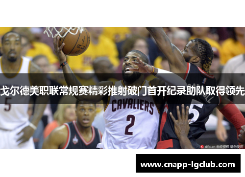 戈尔德美职联常规赛精彩推射破门首开纪录助队取得领先