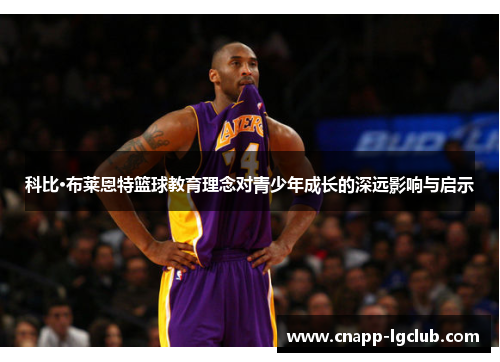 科比·布莱恩特篮球教育理念对青少年成长的深远影响与启示 科比·布莱恩特篮球教育理念对青少年成长的深远影响与启示