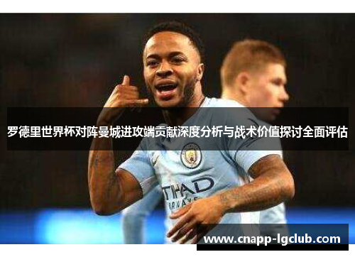 罗德里世界杯对阵曼城进攻端贡献深度分析与战术价值探讨全面评估